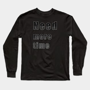 Need more time Long Sleeve T-Shirt